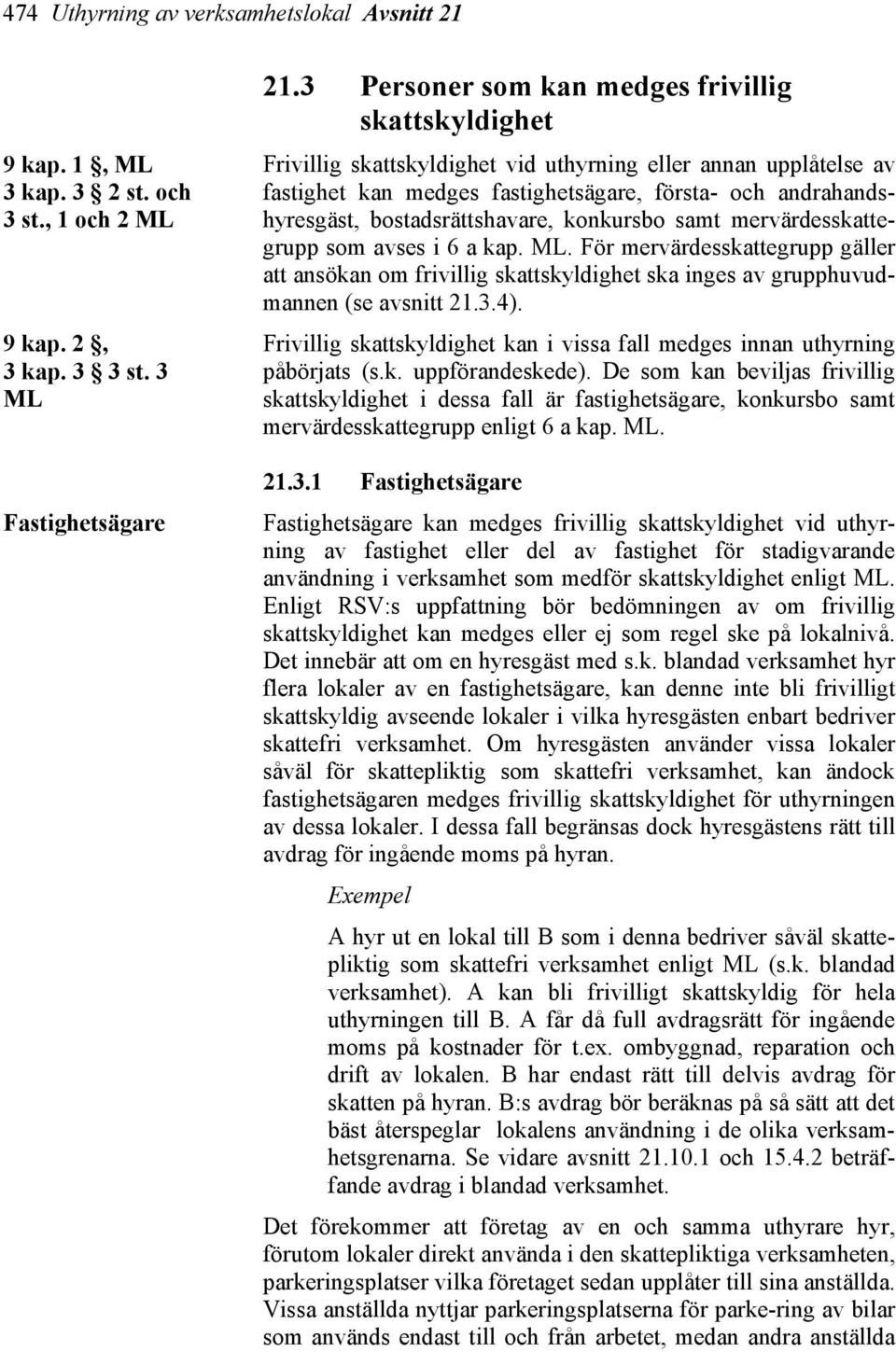 bostadsrättshavare, konkursbo samt mervärdesskattegrupp som avses i 6 a kap. ML. För mervärdesskattegrupp gäller att ansökan om frivillig skattskyldighet ska inges av grupphuvudmannen (se avsnitt 21.