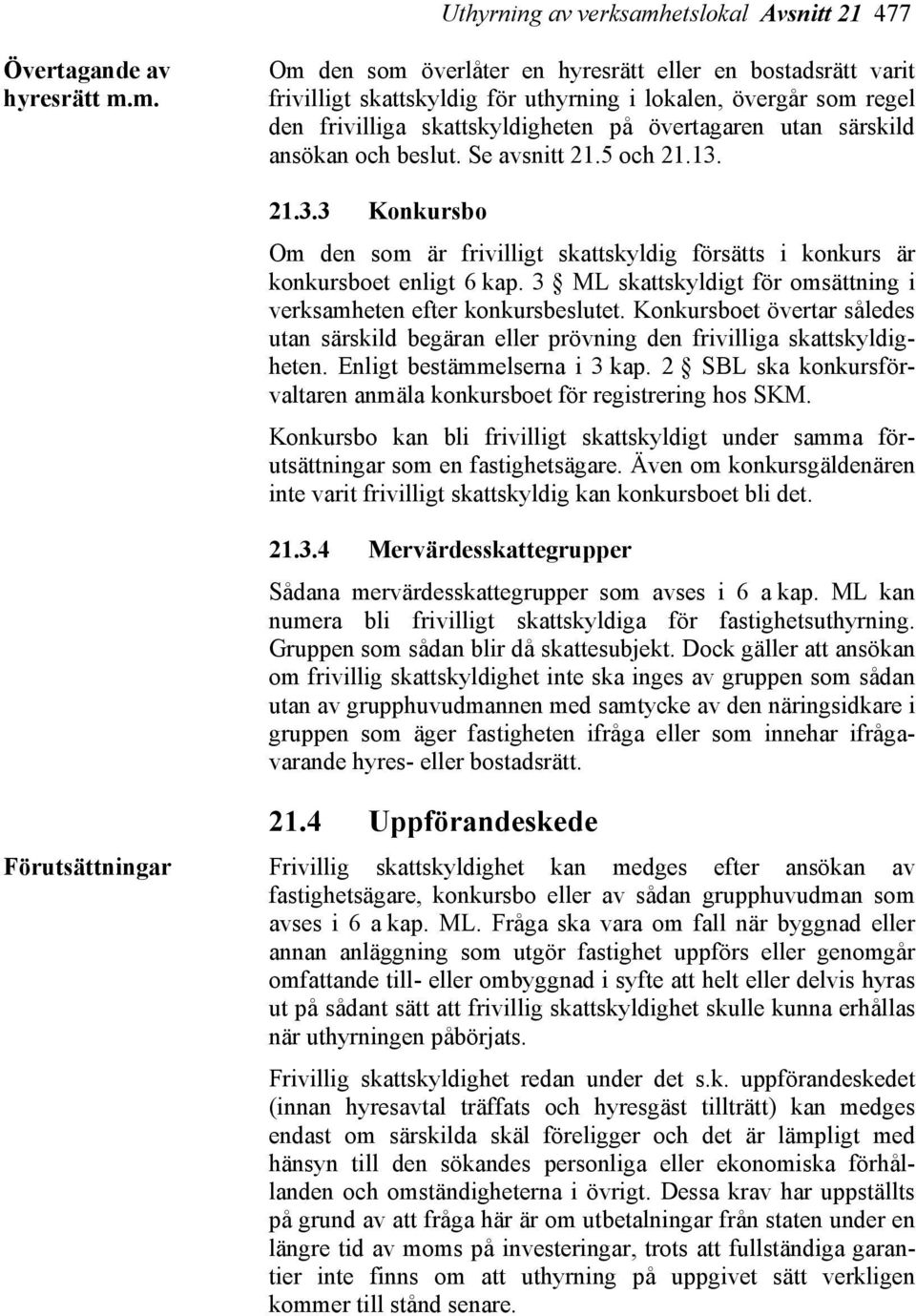 m. Om den som överlåter en hyresrätt eller en bostadsrätt varit frivilligt skattskyldig för uthyrning i lokalen, övergår som regel den frivilliga skattskyldigheten på övertagaren utan särskild