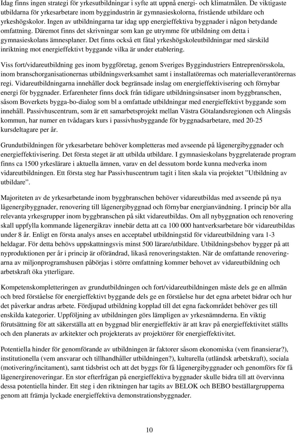 Ingen av utbildningarna tar idag upp energieffektiva byggnader i någon betydande omfattning. Däremot finns det skrivningar som kan ge utrymme för utbildning om detta i gymnasieskolans ämnesplaner.