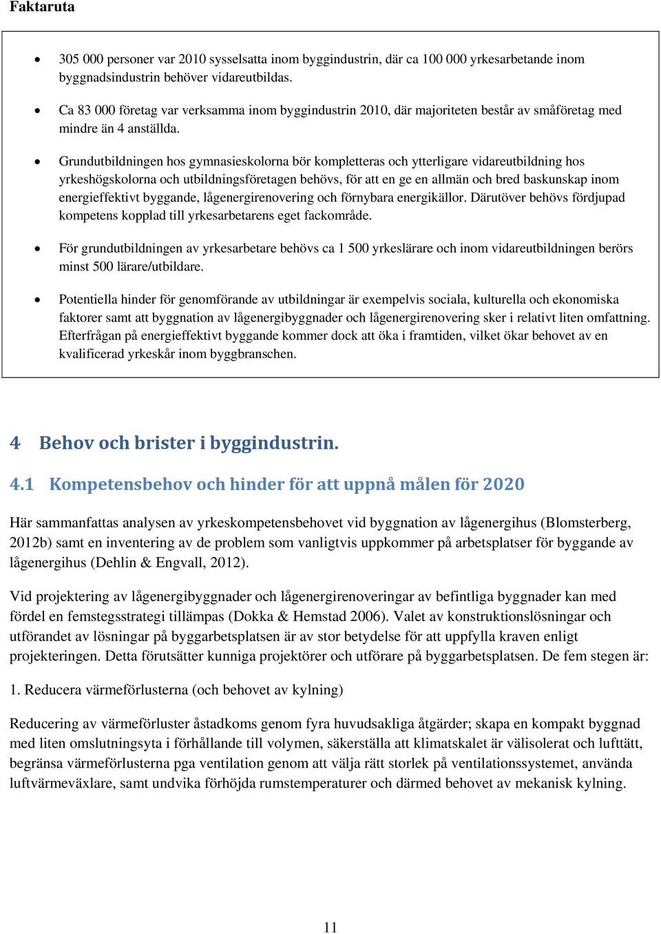 Grundutbildningen hos gymnasieskolorna bör kompletteras och ytterligare vidareutbildning hos yrkeshögskolorna och utbildningsföretagen behövs, för att en ge en allmän och bred baskunskap inom