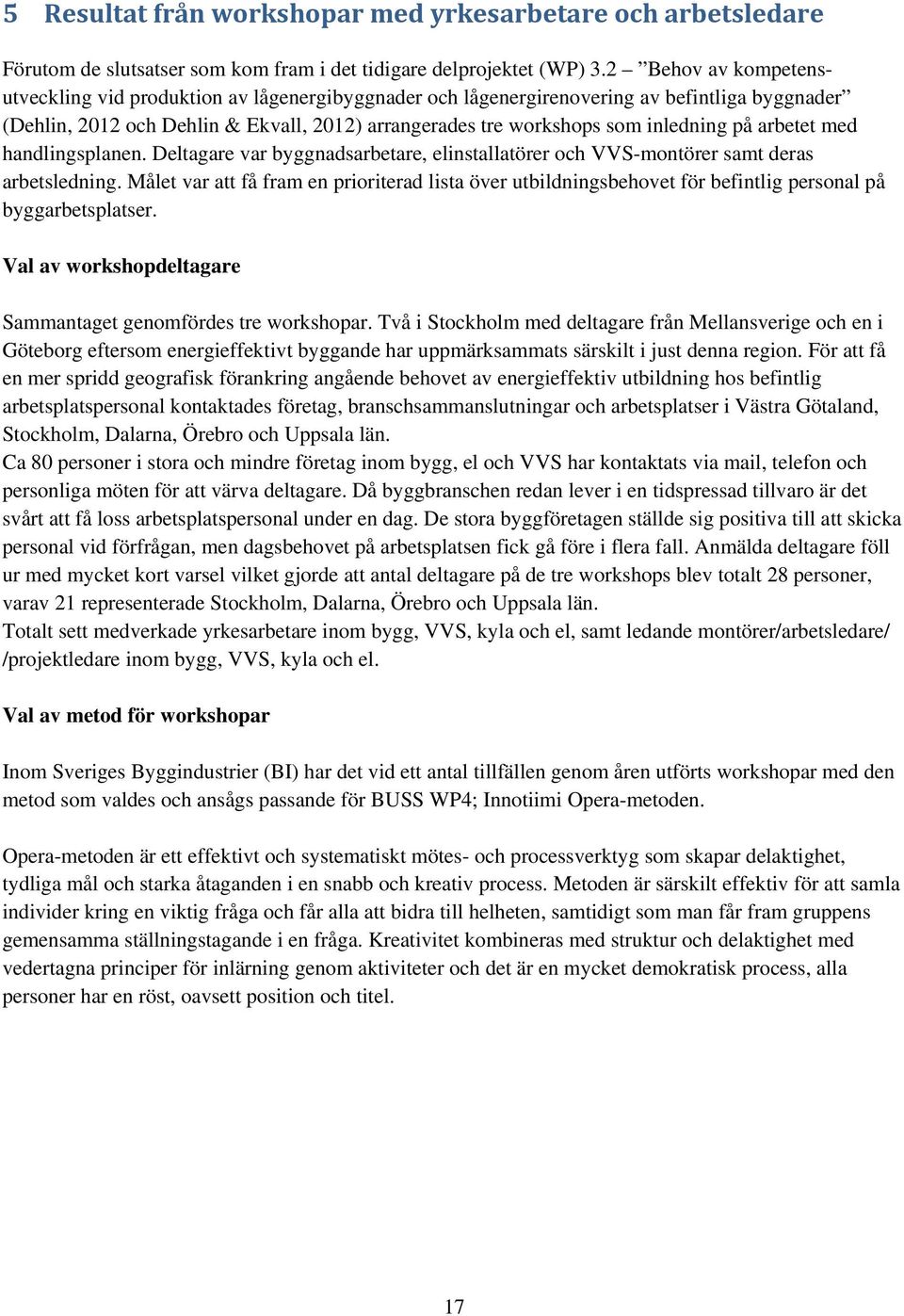 på arbetet med handlingsplanen. Deltagare var byggnadsarbetare, elinstallatörer och VVS-montörer samt deras arbetsledning.