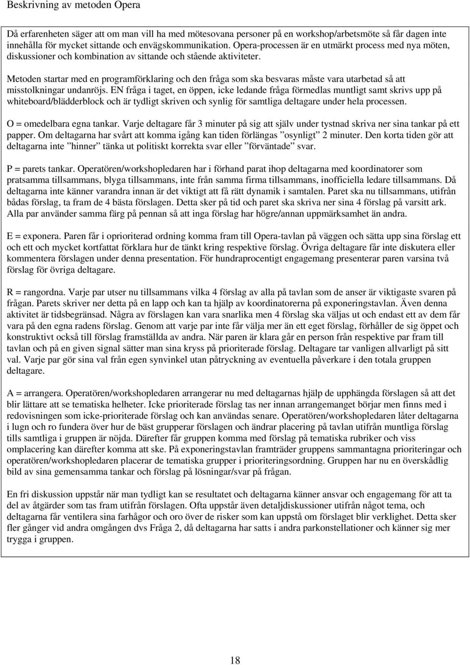 Metoden startar med en programförklaring och den fråga som ska besvaras måste vara utarbetad så att misstolkningar undanröjs.