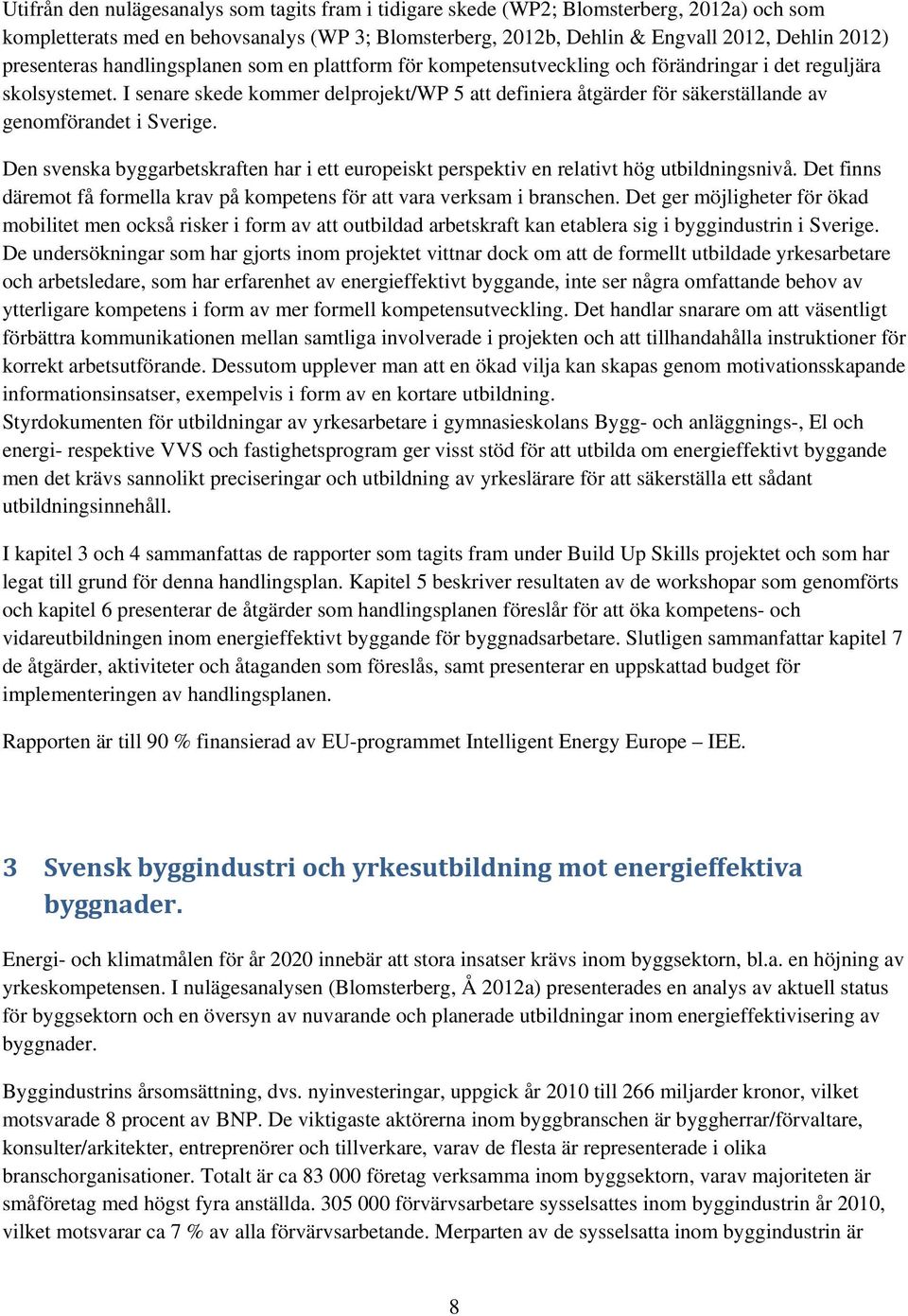 I senare skede kommer delprojekt/wp 5 att definiera åtgärder för säkerställande av genomförandet i Sverige.