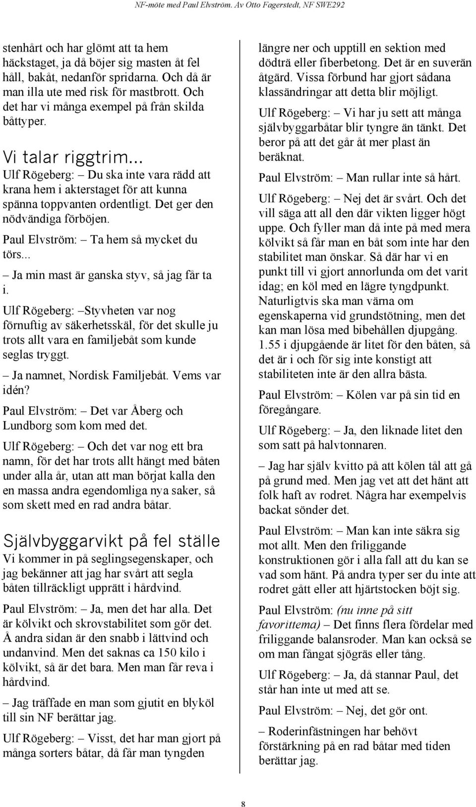 Det ger den nödvändiga förböjen. Paul Elvström: Ta hem så mycket du törs... Ja min mast är ganska styv, så jag får ta i.