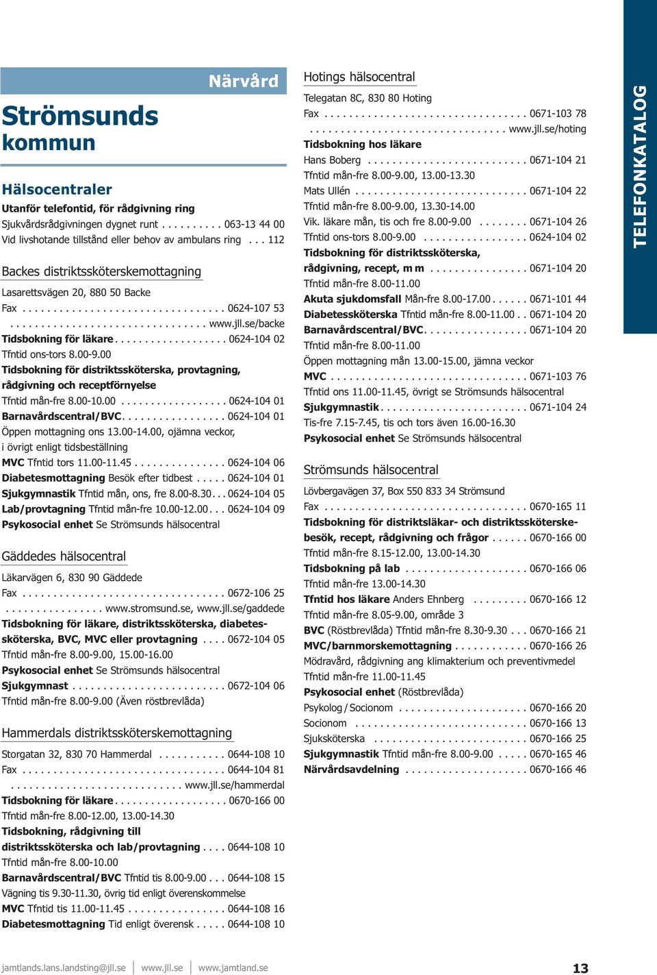 .................. 0624-104 02 Tfntid ons-tors 8.00-9.00 Tidsbokning för distriktssköterska, provtagning, rådgivning och receptförnyelse Tfntid mån-fre 8.00-10.00.................. 0624-104 01 Barnavårdscentral/BVC.