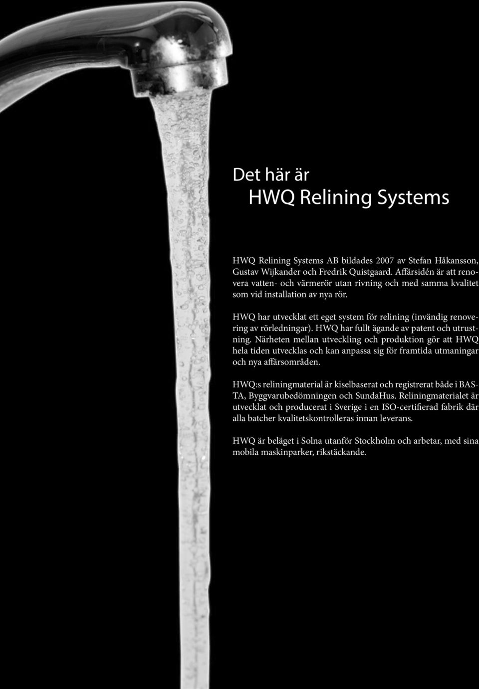 HWQ har utvecklat ett eget system för relining (invändig renovering av rörledningar). HWQ har fullt ägande av patent och utrustning.