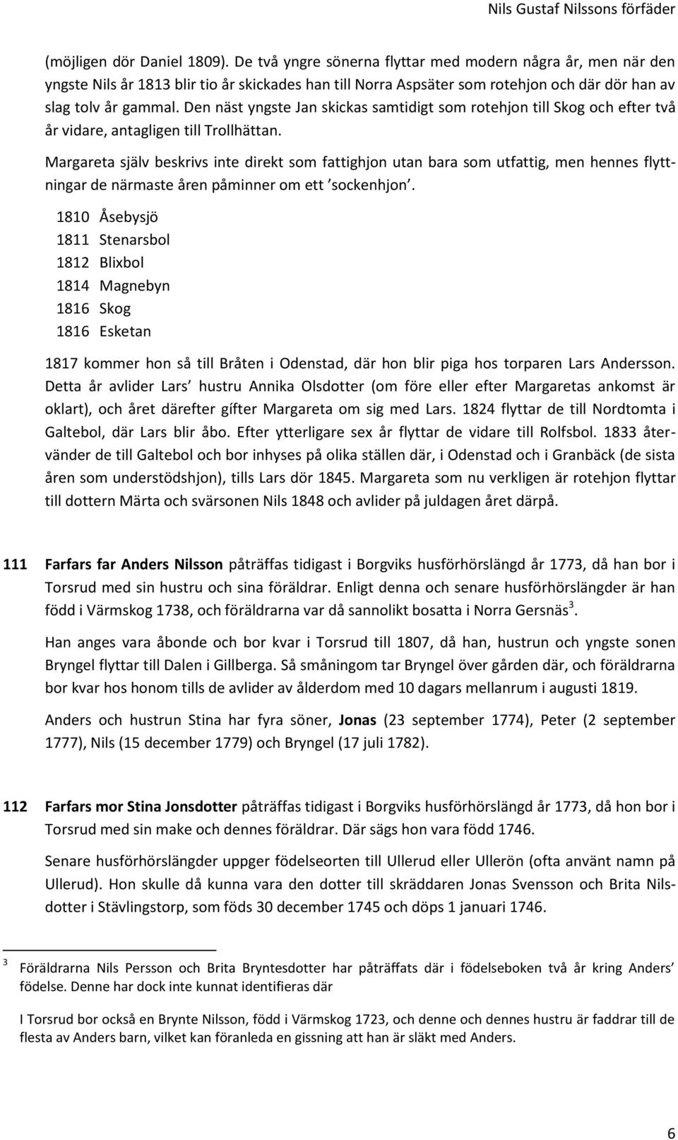 Den näst yngste Jan skickas samtidigt som rotehjon till Skog och efter två år vidare, antagligen till Trollhättan.