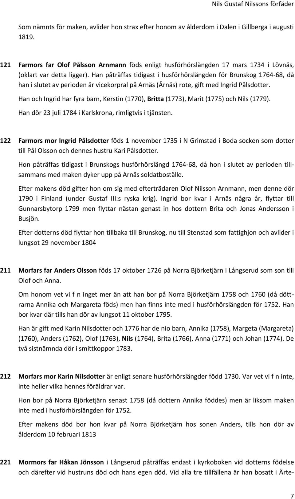 Han påträffas tidigast i husförhörslängden för Brunskog 1764-68, då han i slutet av perioden är vicekorpral på Arnäs (Årnäs) rote, gift med Ingrid Pålsdotter.