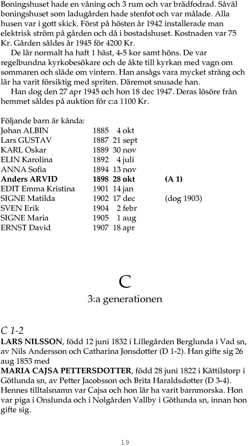 De var regelbundna kyrkobesökare och de åkte till kyrkan med vagn om sommaren och släde om vintern. Han ansågs vara mycket sträng och lär ha varit försiktig med spriten. Däremot snusade han.