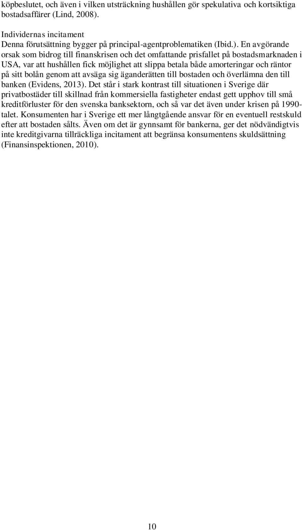 En avgörande orsak som bidrog till finanskrisen och det omfattande prisfallet på bostadsmarknaden i USA, var att hushållen fick möjlighet att slippa betala både amorteringar och räntor på sitt bolån