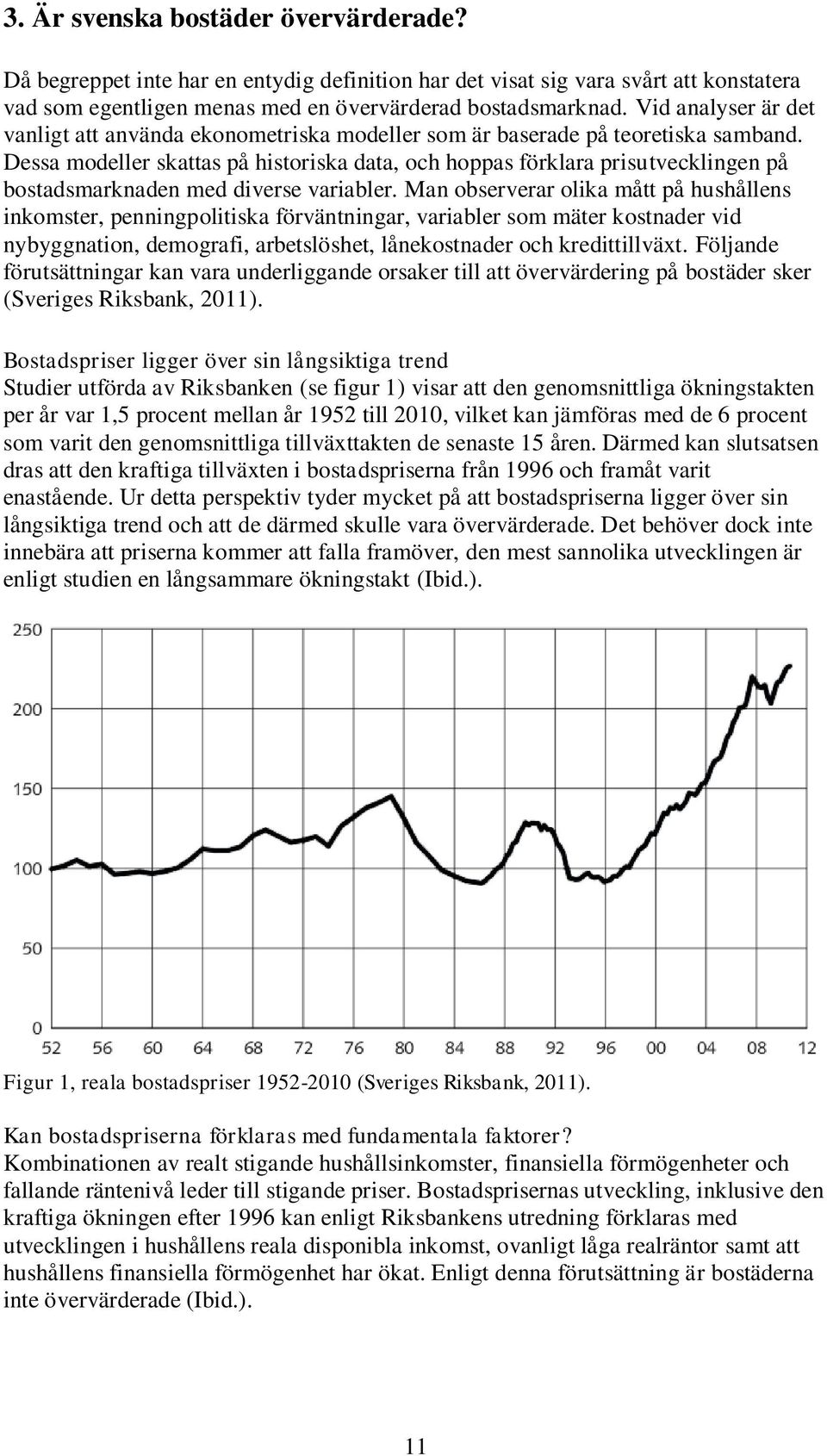 Dessa modeller skattas på historiska data, och hoppas förklara prisutvecklingen på bostadsmarknaden med diverse variabler.