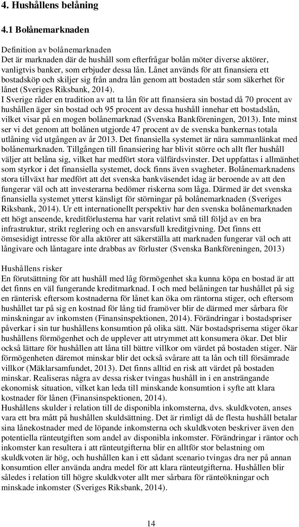 I Sverige råder en tradition av att ta lån för att finansiera sin bostad då 70 procent av hushållen äger sin bostad och 95 procent av dessa hushåll innehar ett bostadslån, vilket visar på en mogen