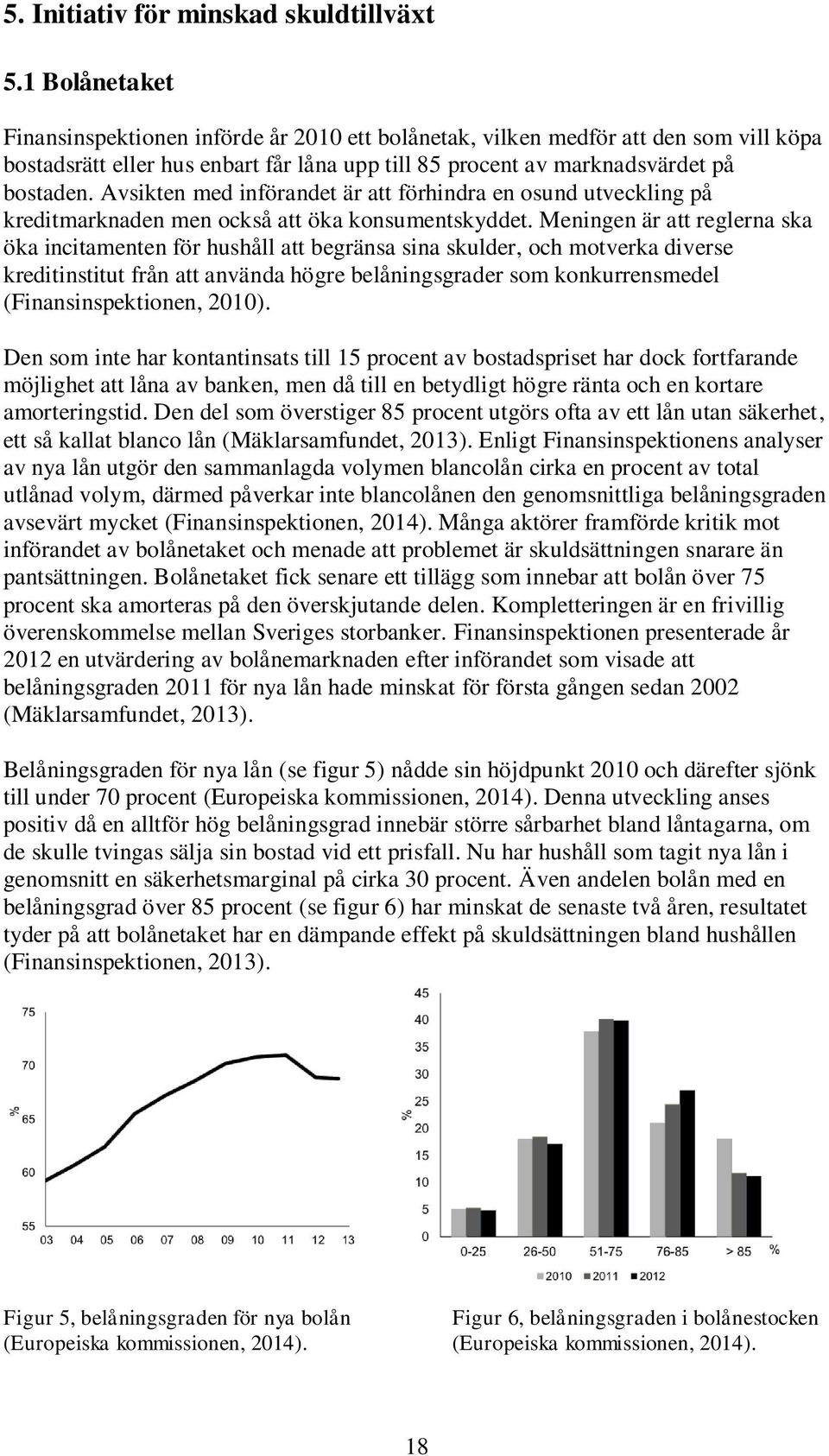 Avsikten med införandet är att förhindra en osund utveckling på kreditmarknaden men också att öka konsumentskyddet.