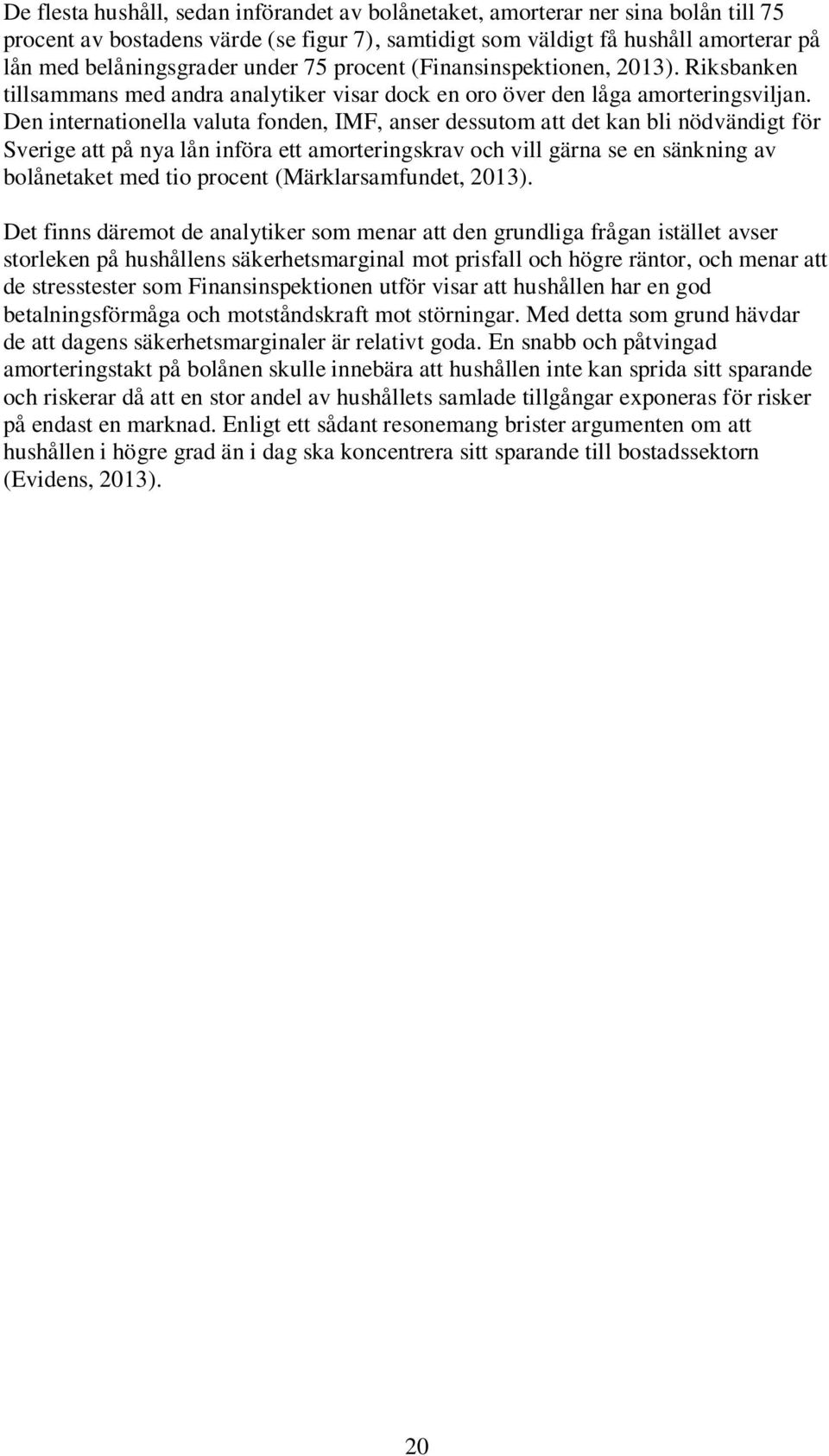 Den internationella valuta fonden, IMF, anser dessutom att det kan bli nödvändigt för Sverige att på nya lån införa ett amorteringskrav och vill gärna se en sänkning av bolånetaket med tio procent