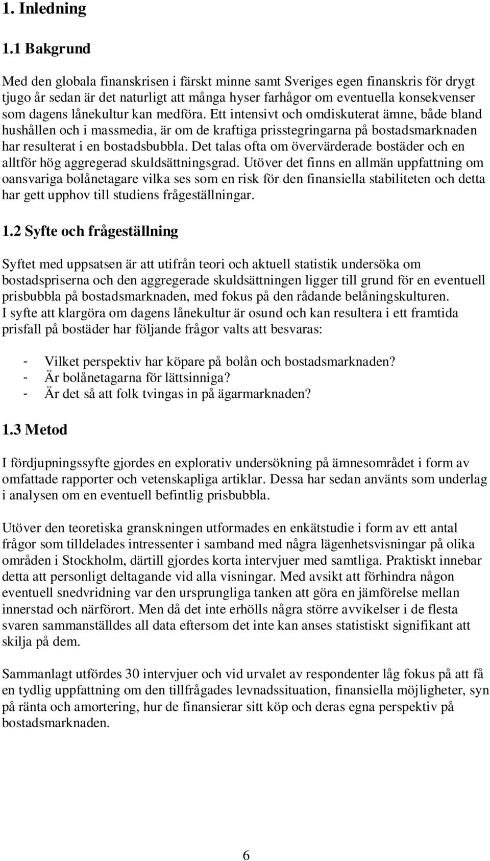 lånekultur kan medföra. Ett intensivt och omdiskuterat ämne, både bland hushållen och i massmedia, är om de kraftiga prisstegringarna på bostadsmarknaden har resulterat i en bostadsbubbla.