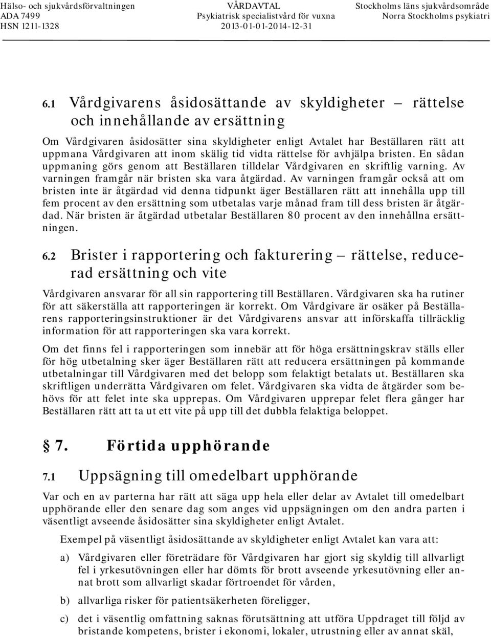 skälig tid vidta rättelse för avhjälpa bristen. En sådan uppmaning görs genom att Beställaren tilldelar Vårdgivaren en skriftlig varning. Av varningen framgår när bristen ska vara åtgärdad.