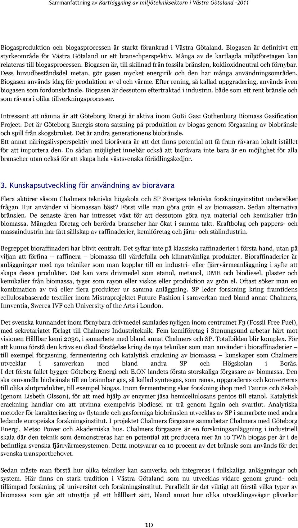 Dess huvudbeståndsdel metan, gör gasen mycket energirik och den har många användningsområden. Biogasen används idag för produktion av el och värme.