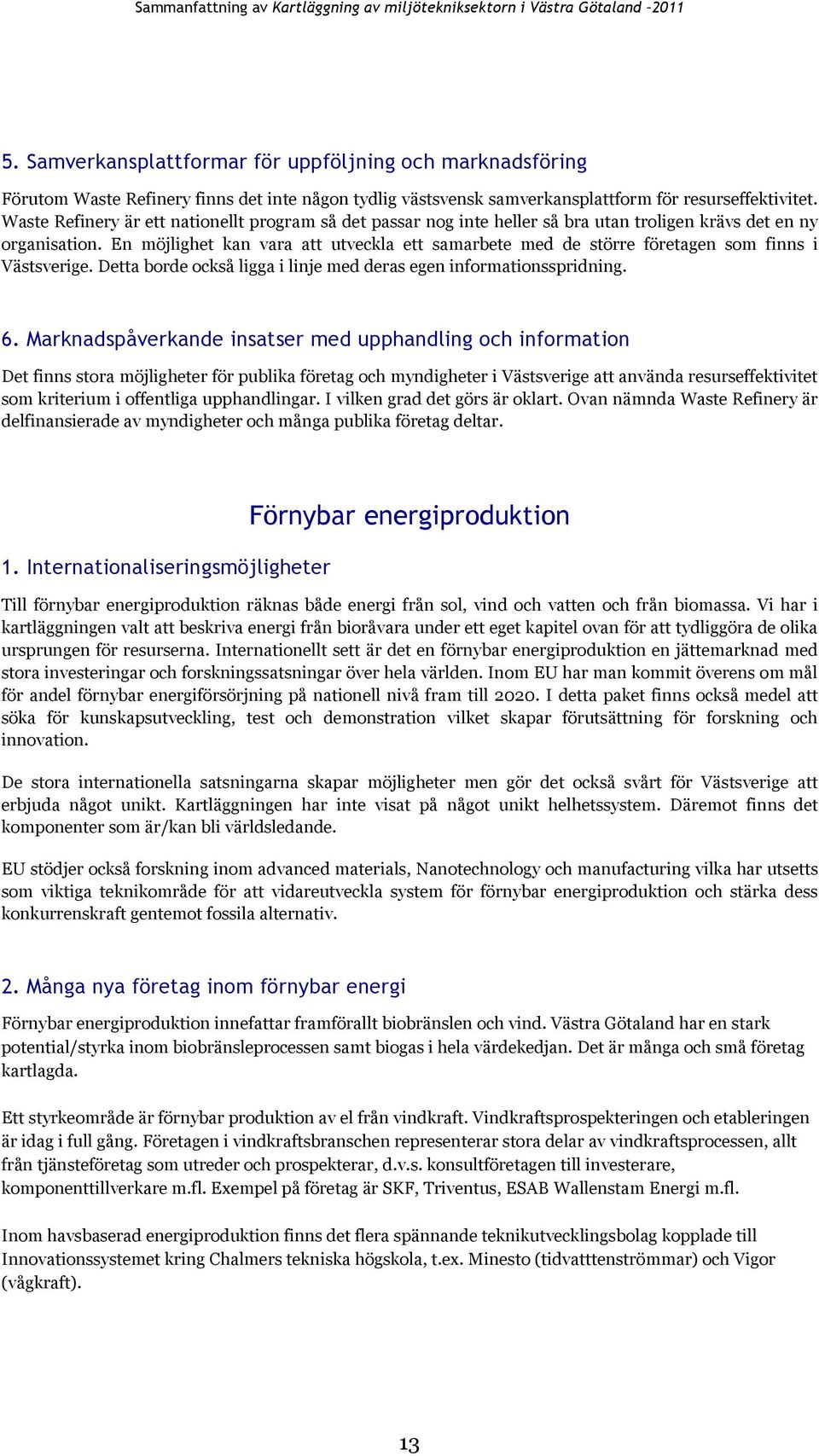 En möjlighet kan vara att utveckla ett samarbete med de större företagen som finns i Västsverige. Detta borde också ligga i linje med deras egen informationsspridning. 6.