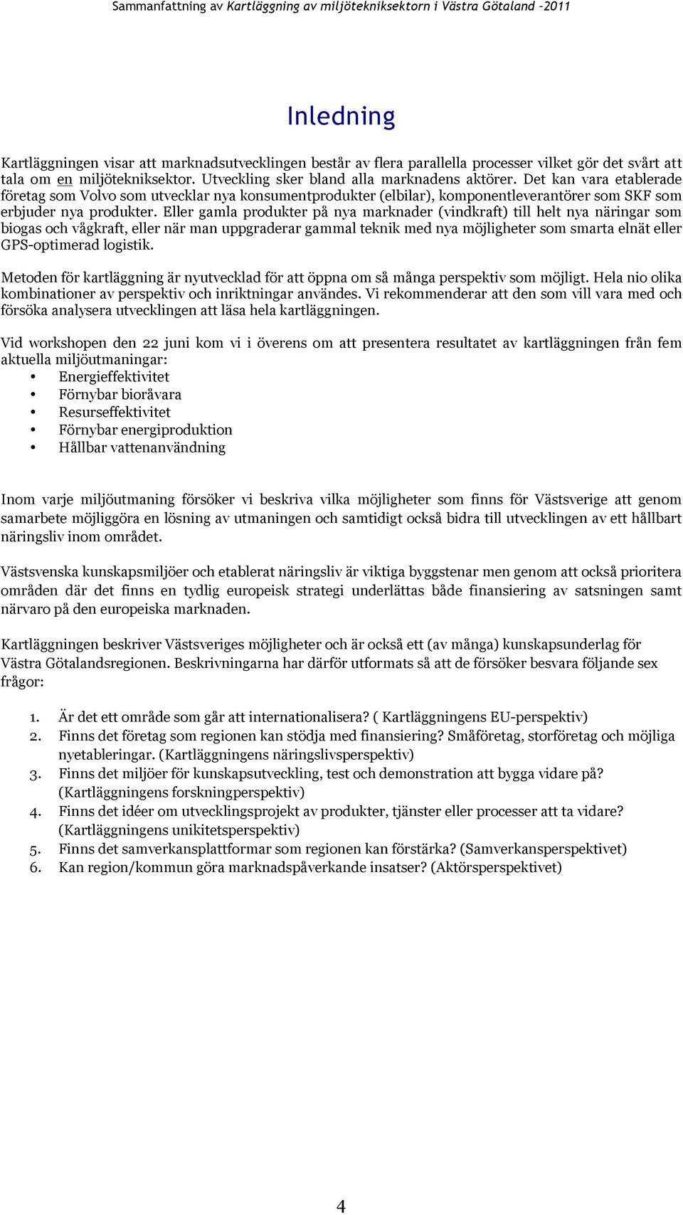 Eller gamla produkter på nya marknader (vindkraft) till helt nya näringar som biogas och vågkraft, eller när man uppgraderar gammal teknik med nya möjligheter som smarta elnät eller GPS-optimerad