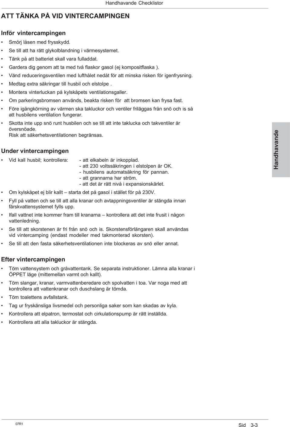 Medtag extra säkringar till husbil och elstolpe. Montera vinterluckan på kylskåpets ventilationsgaller. Om parkeringsbromsen används, beakta risken för att bromsen kan frysa fast.