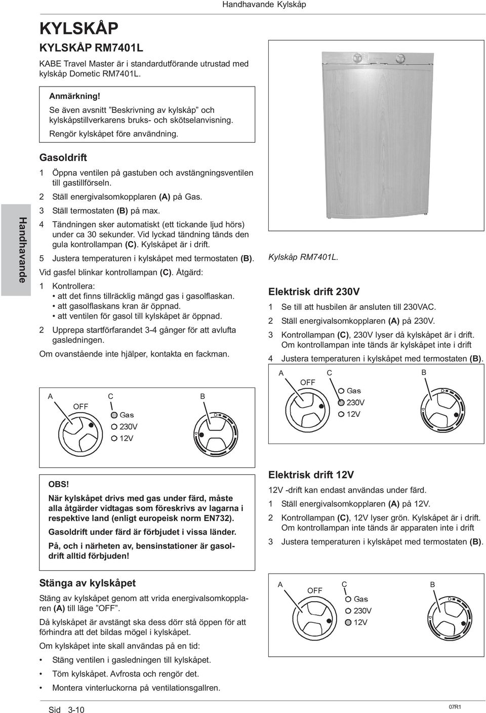 Gasoldrift 1 Öppna ventilen på gastuben och avstängningsventilen till gastillförseln. 2 Ställ energivalsomkopplaren (A) på Gas. Handhavande 3 Ställ termostaten (B) på max.