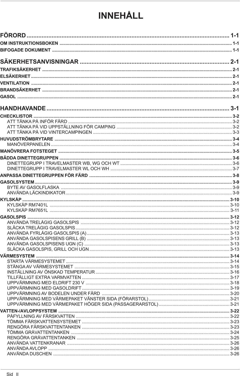 .. 3-4 MANÖVERPANELEN... 3-4 MANÖVRERA FOTSTEGET... 3-5 BÄDDA DINETTEGRUPPEN... 3-6 DINETTEGRUPP I TRAVELMASTER WB, WG OCH WT... 3-6 DINETTEGRUPP I TRAVELMASTER WL OCH WH.