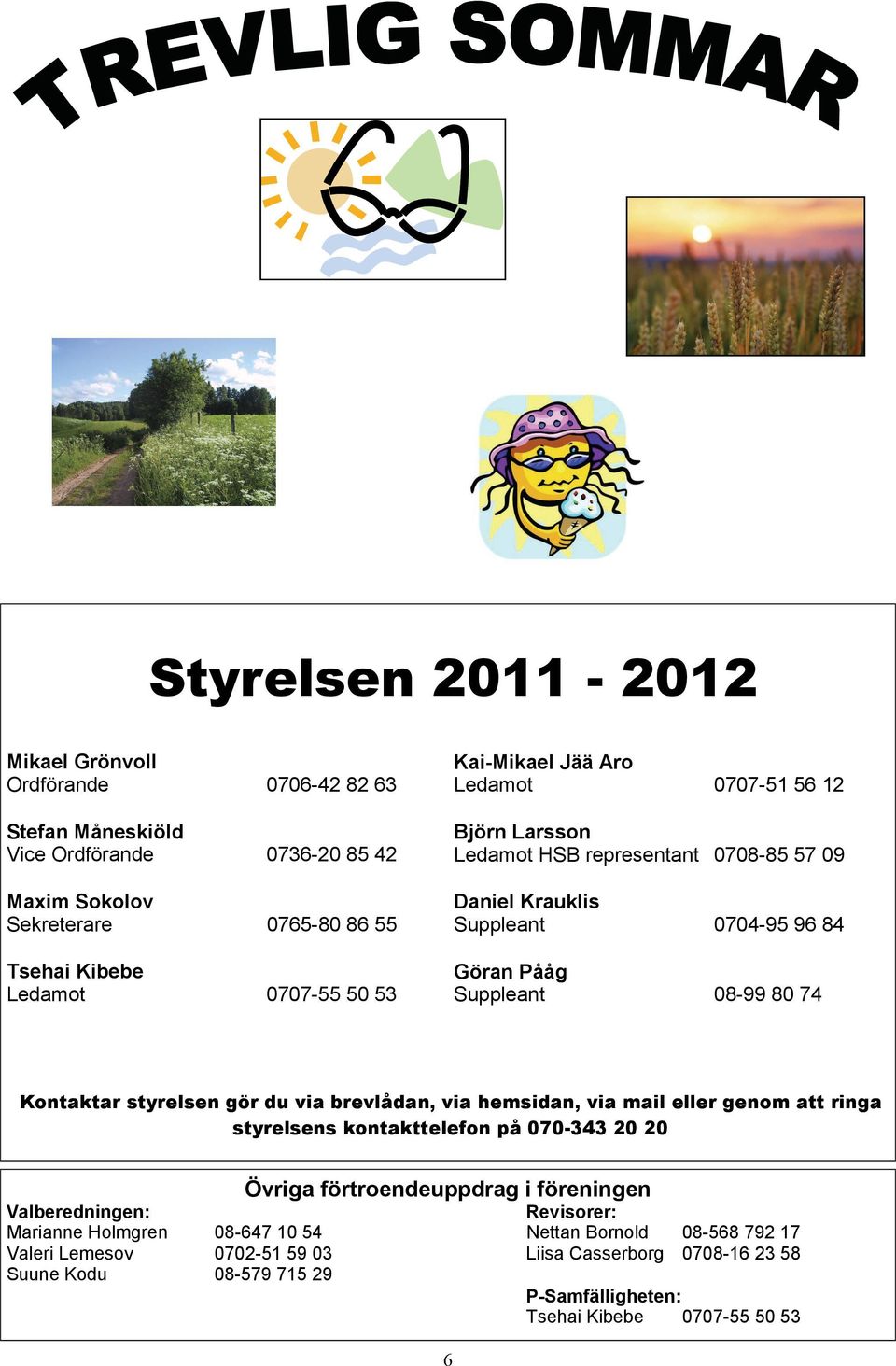 styrelsen gör du via brevlådan, via hemsidan, via mail eller genom att ringa styrelsens kontakttelefon på 070-343 20 20 Övriga förtroendeuppdrag i föreningen Valberedningen: Revisorer: