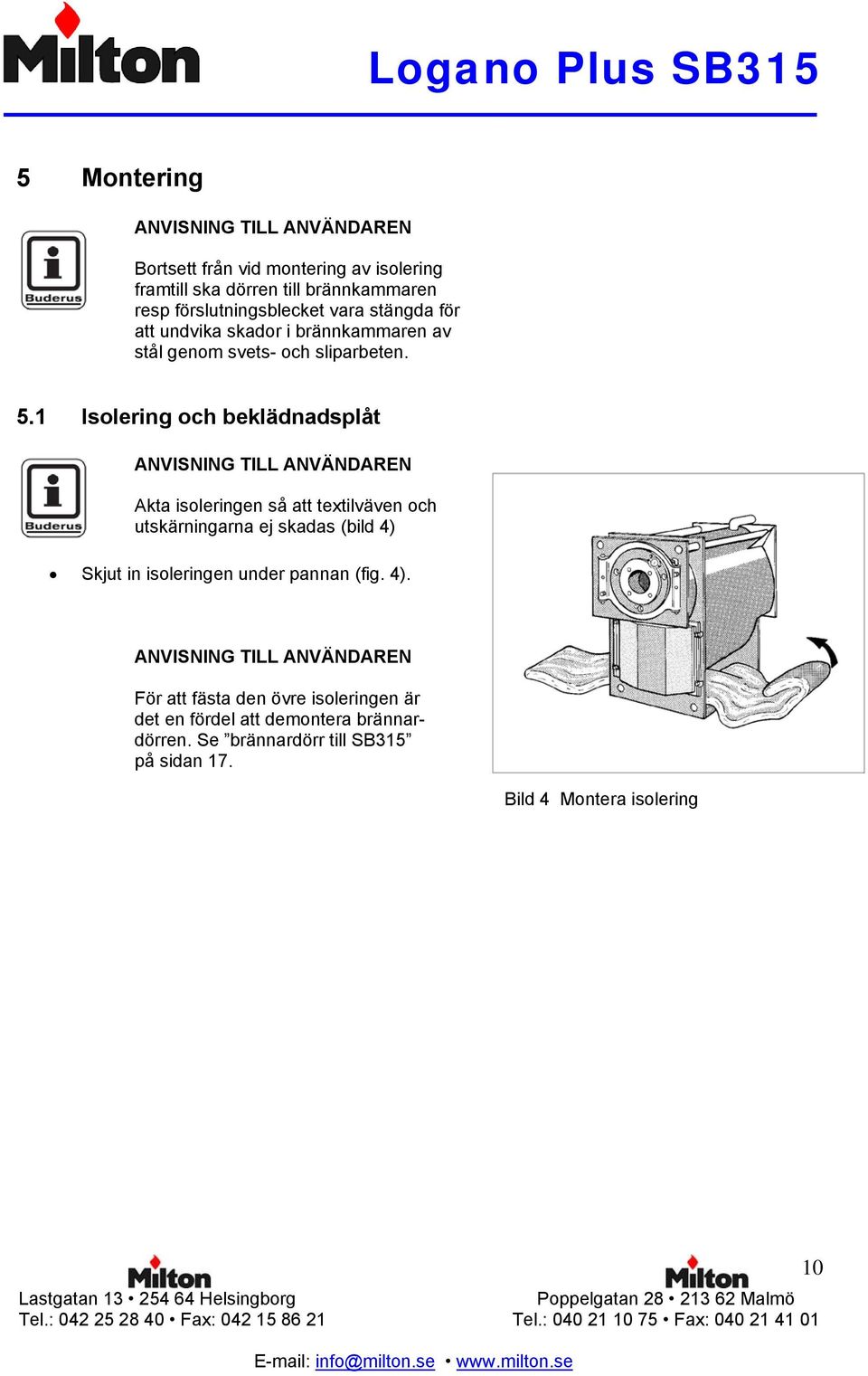 1 Isolering och beklädnadsplåt ANVISNING TILL ANVÄNDAREN Akta isoleringen så att textilväven och utskärningarna ej skadas (bild 4) Skjut in