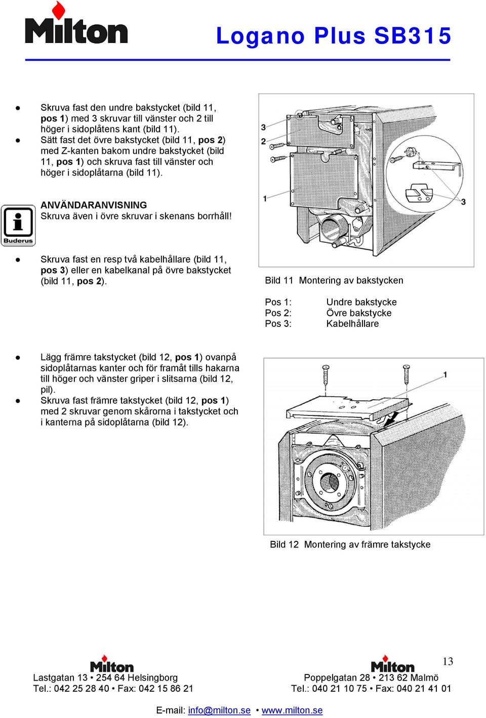 ANVÄNDARANVISNING Skruva även i övre skruvar i skenans borrhåll! Skruva fast en resp två kabelhållare (bild 11, pos 3) eller en kabelkanal på övre bakstycket (bild 11, pos 2).