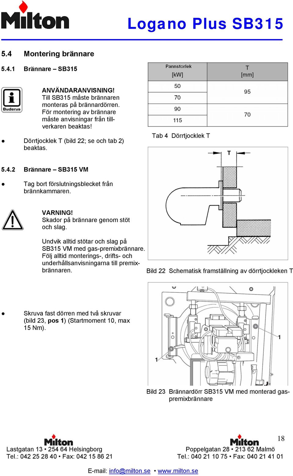 Dörrtjocklek T 5.4.2 Brännare SB315 VM Tag bort förslutningsblecket från brännkammaren. VARNING! Skador på brännare genom stöt och slag.