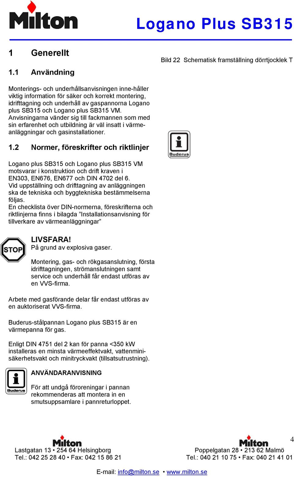 gaspannorna Logano plus SB315 och Logano plus SB315 VM. Anvisningarna vänder sig till fackmannen som med sin erfarenhet och utbildning är väl insatt i värmeanläggningar och gasinstallationer. 1.