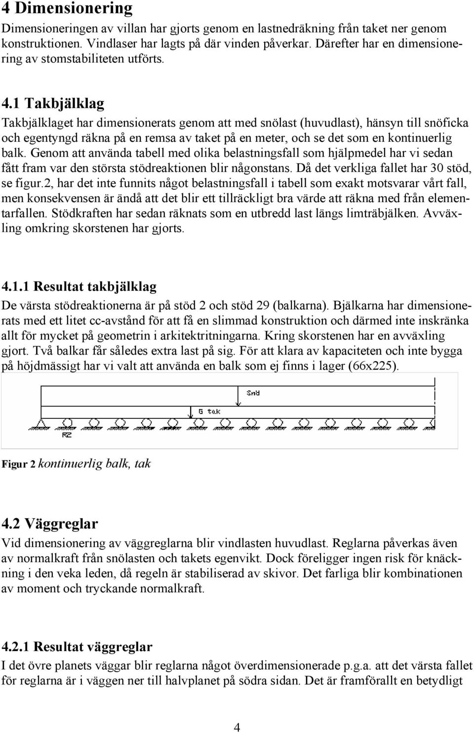 1 Takbjälklag Takbjälklaget har dimensionerats genom att med snölast (huvudlast), hänsyn till snöficka och egentyngd räkna på en remsa av taket på en meter, och se det som en kontinuerlig balk.