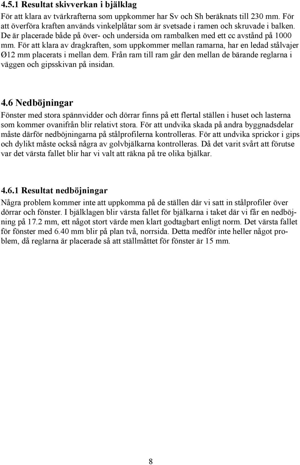 För att klara av dragkraften, som uppkommer mellan ramarna, har en ledad stålvajer Ø12 mm placerats i mellan dem.