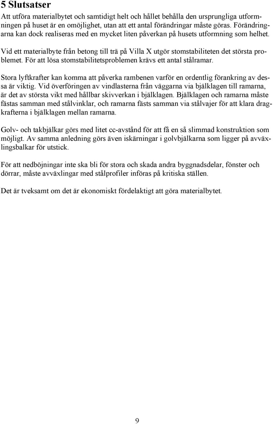 För att lösa stomstabilitetsproblemen krävs ett antal stålramar. Stora lyftkrafter kan komma att påverka rambenen varför en ordentlig förankring av dessa är viktig.