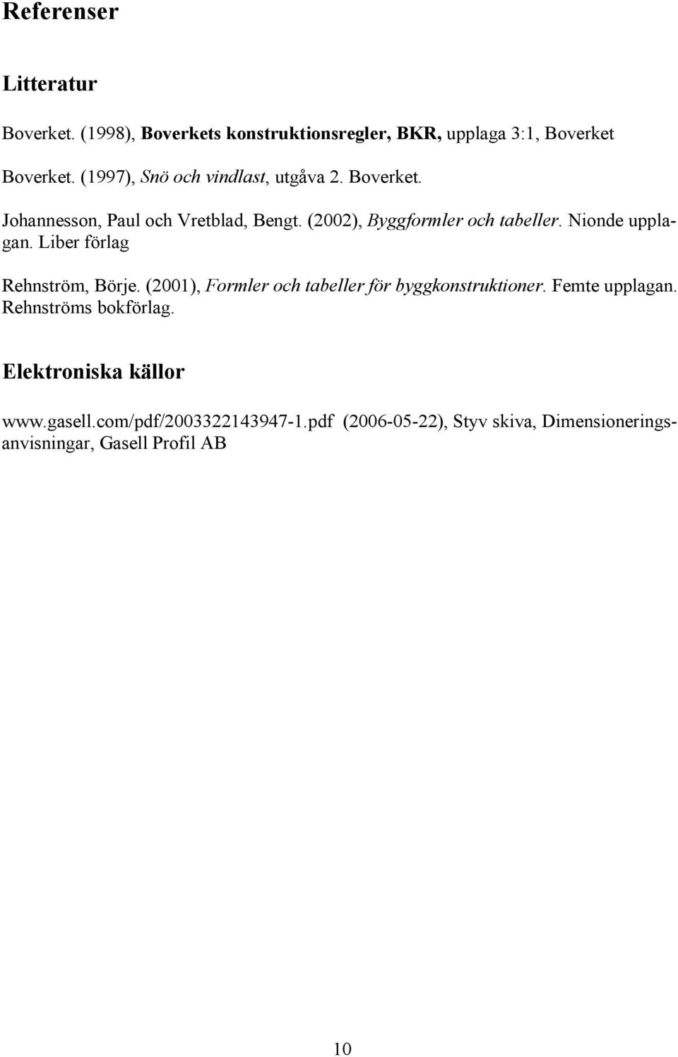 Nionde upplagan. Liber förlag Rehnström, Börje. (2001), Formler och tabeller för byggkonstruktioner. Femte upplagan.