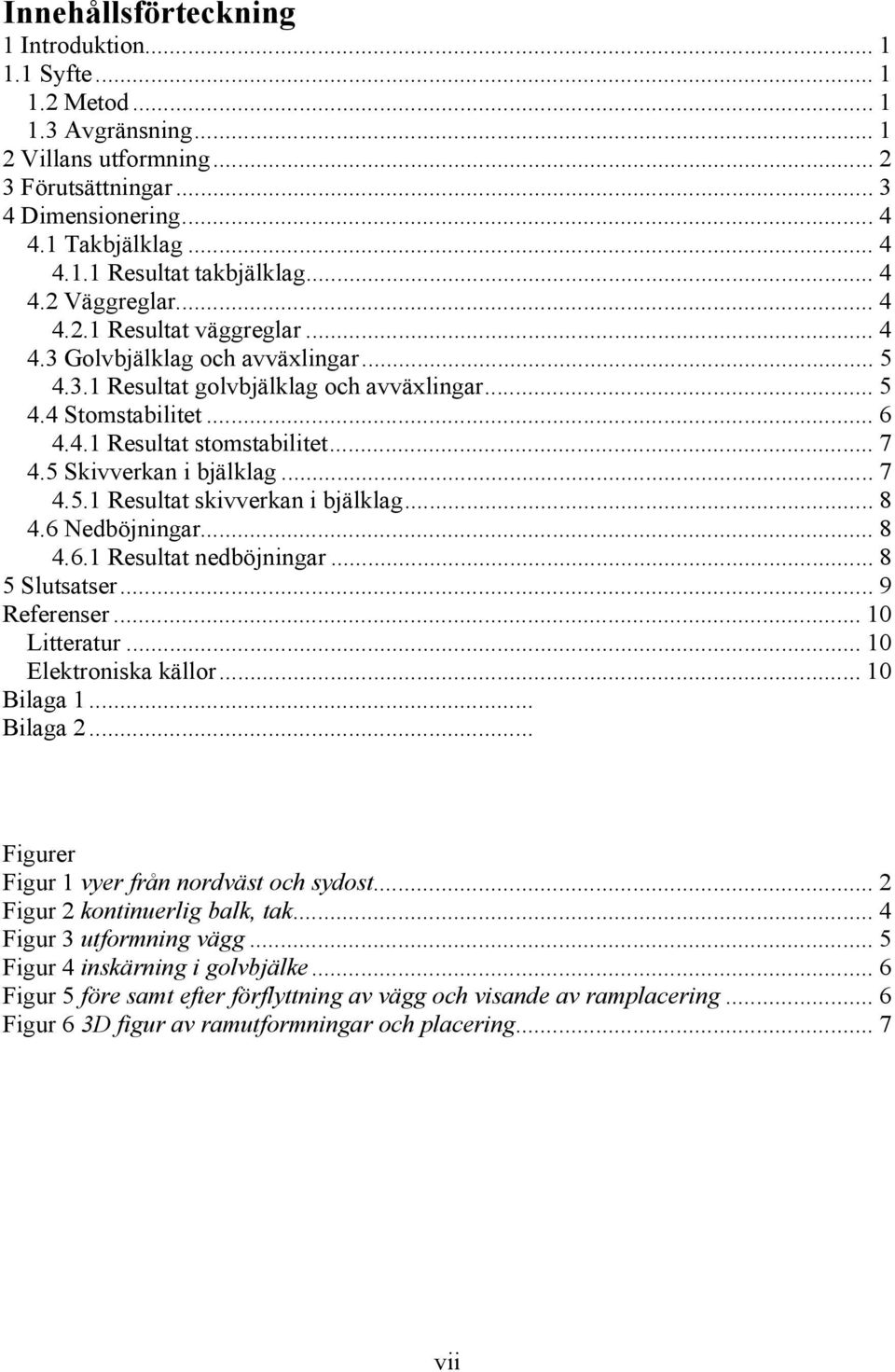 .. 7 4.5 Skivverkan i bjälklag... 7 4.5.1 Resultat skivverkan i bjälklag... 8 4.6 Nedböjningar... 8 4.6.1 Resultat nedböjningar... 8 5 Slutsatser... 9 Referenser... 10 Litteratur.