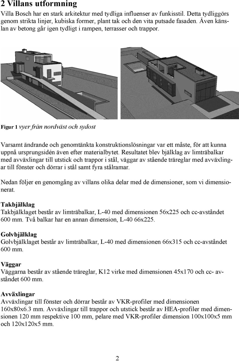 Figur 1 vyer från nordväst och sydost Varsamt ändrande och genomtänkta konstruktionslösningar var ett måste, för att kunna uppnå ursprungsidén även efter materialbytet.