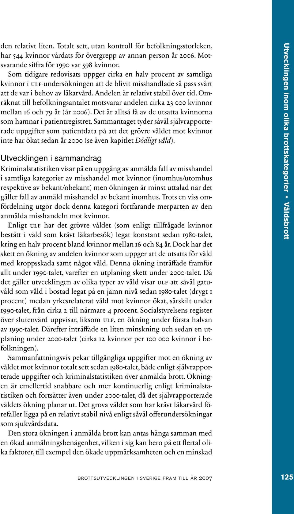 Andelen är relativt stabil över tid. Omräknat till befolkningsantalet motsvarar andelen cirka 23 000 kvinnor mellan 16 och 79 år (år 2006).