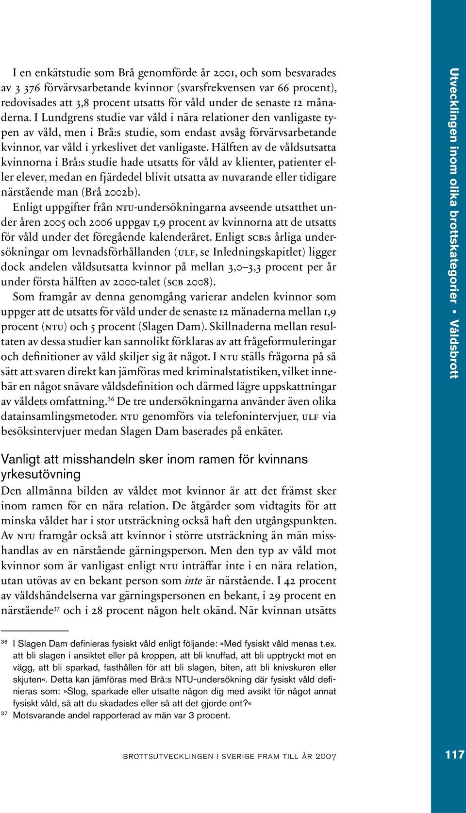 Hälften av de våldsutsatta kvinnorna i Brå:s studie hade utsatts för våld av klienter, patienter eller elever, medan en fjärdedel blivit utsatta av nuvarande eller tidigare närstående man (Brå 2002b).