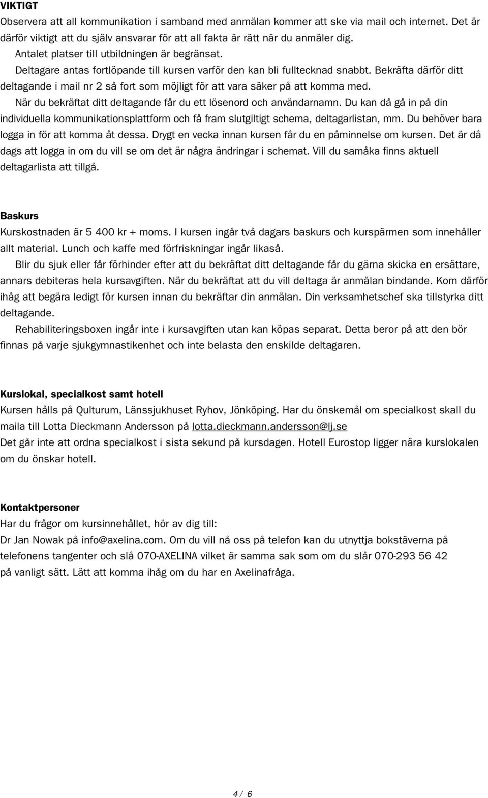 Bekräfta därför ditt deltagande i mail nr 2 så fort som möjligt för att vara säker på att komma med. När du bekräftat ditt deltagande får du ett lösenord och användarnamn.