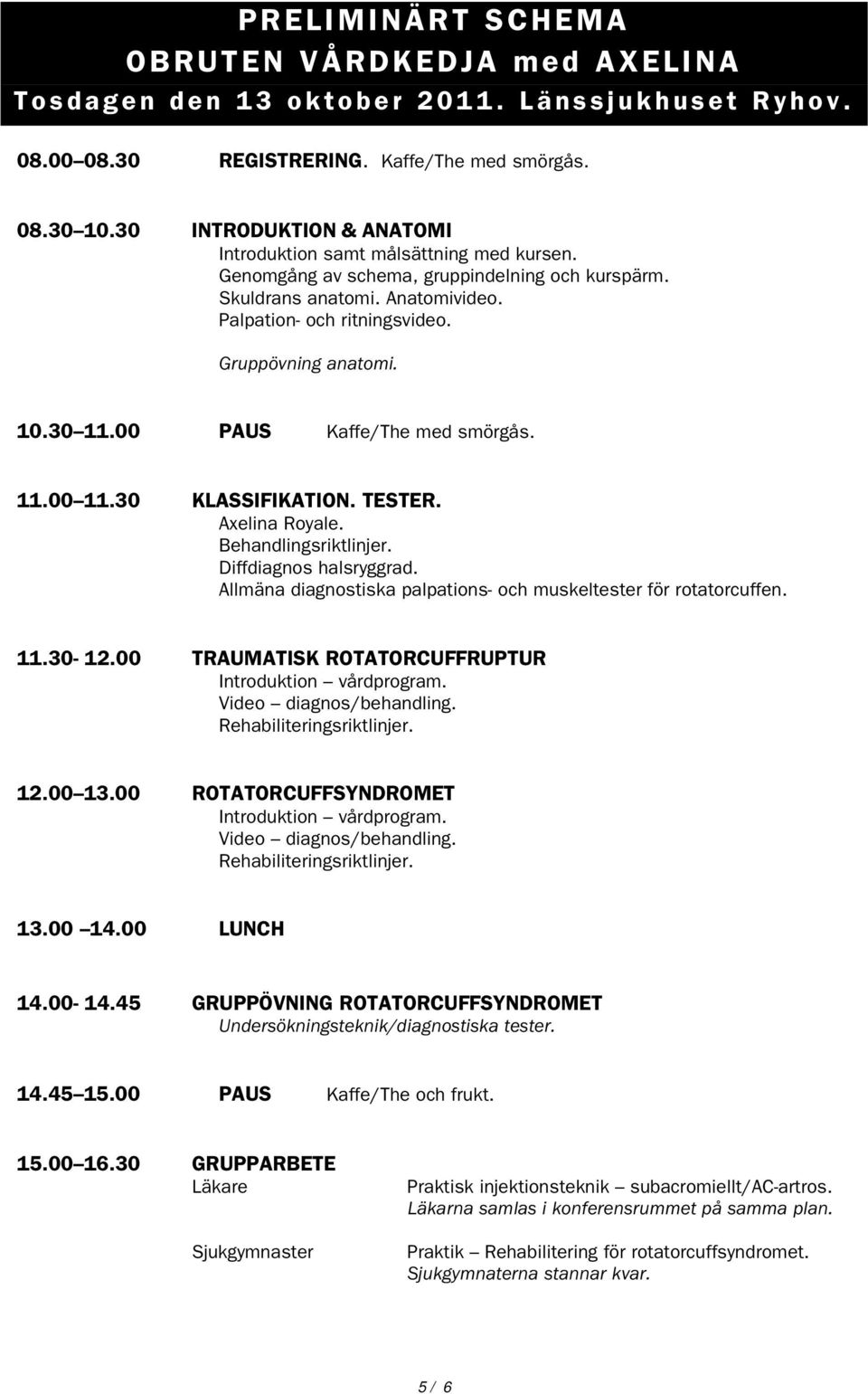 Gruppövning anatomi. 10.30 11.00 PAUS Kaffe/The med smörgås. 11.00 11.30 KLASSIFIKATION. TESTER. Axelina Royale. Behandlingsriktlinjer. Diffdiagnos halsryggrad.