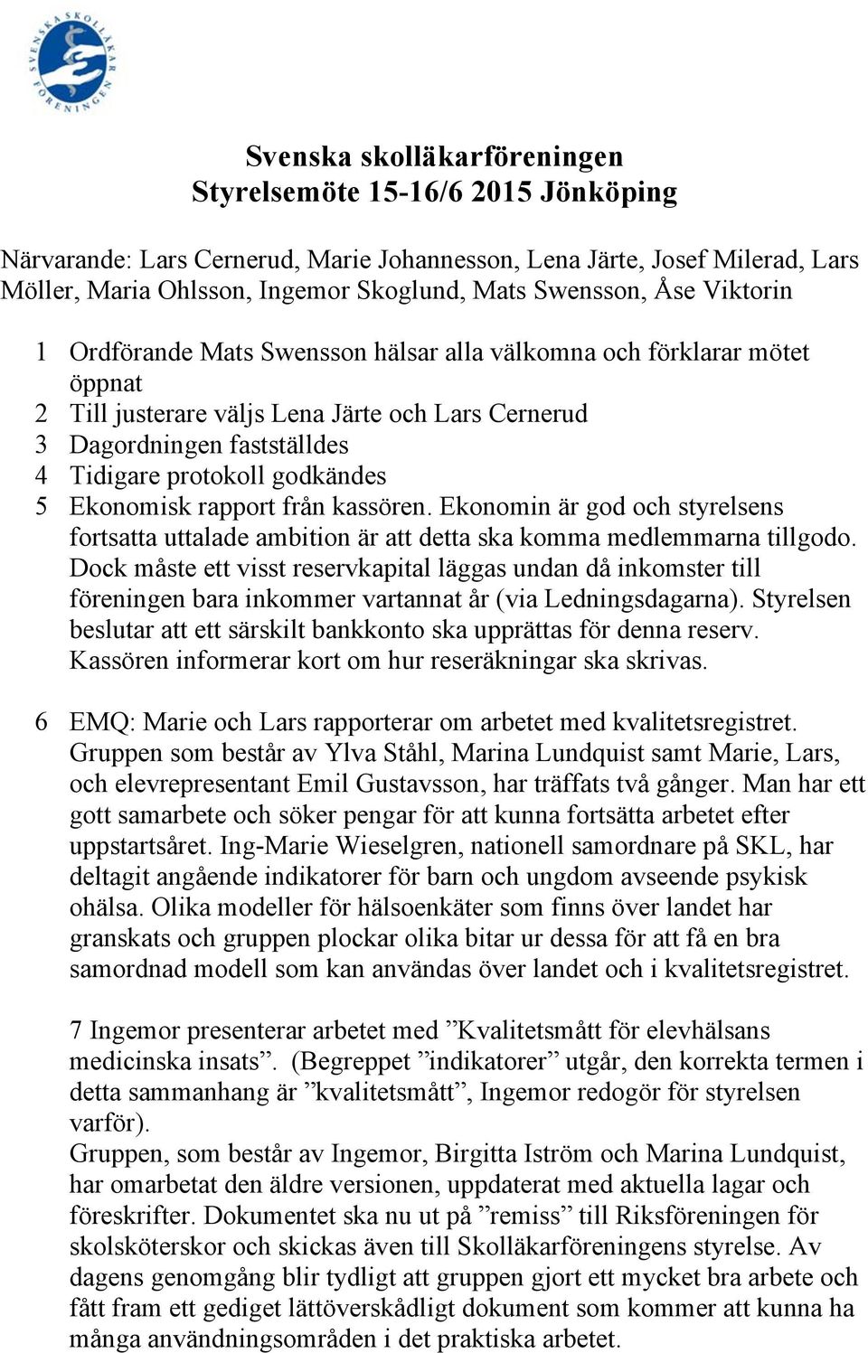 5 Ekonomisk rapport från kassören. Ekonomin är god och styrelsens fortsatta uttalade ambition är att detta ska komma medlemmarna tillgodo.