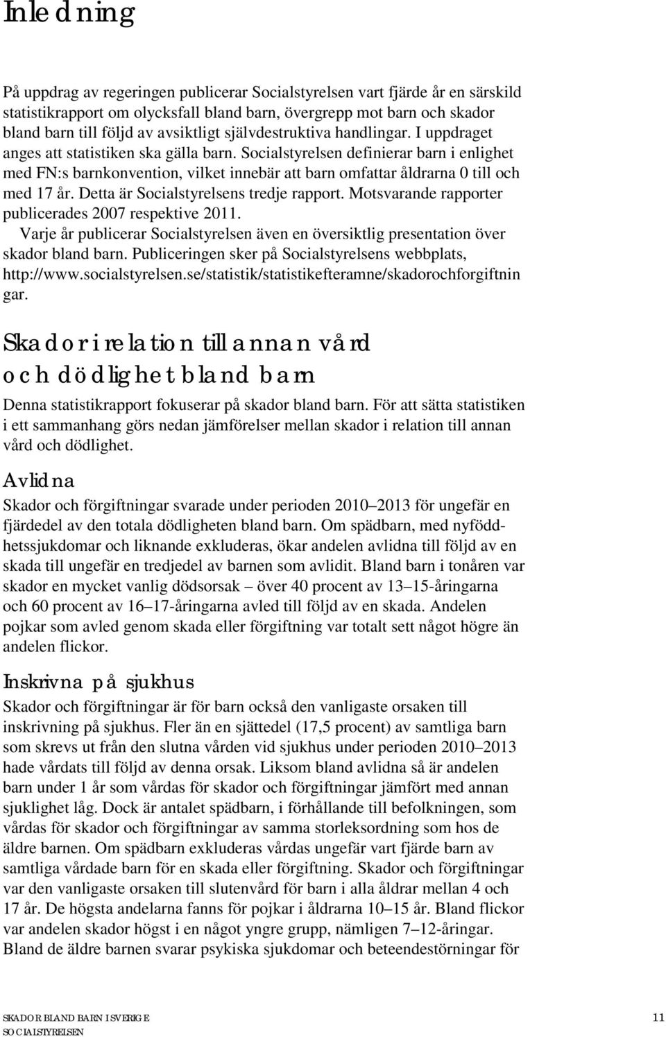 Socialstyrelsen definierar barn i enlighet med FN:s barnkonvention, vilket innebär att barn omfattar åldrarna 0 till och med 17 år. Detta är Socialstyrelsens tredje rapport.