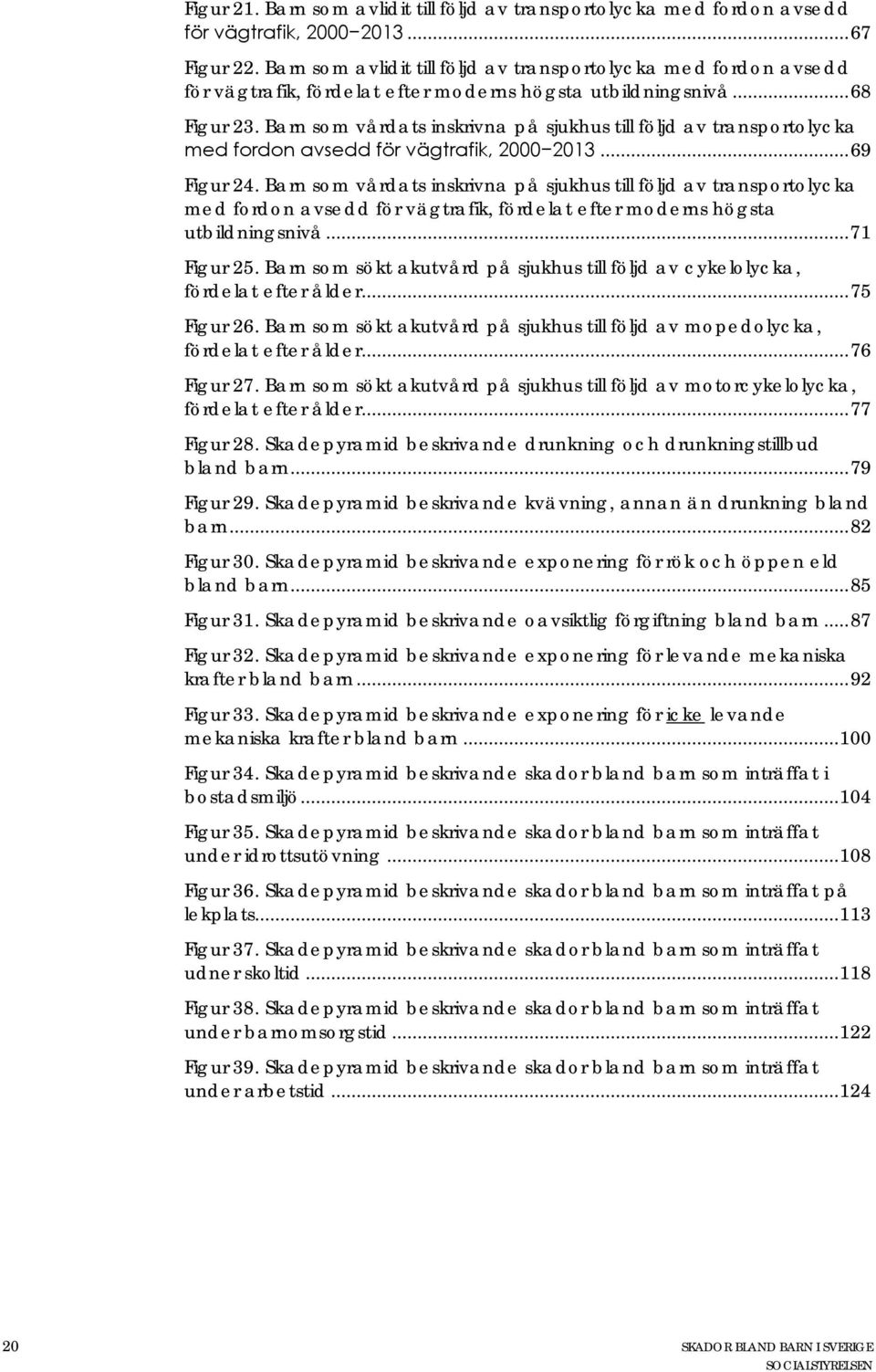 Barn som vårdats inskrivna på sjukhus till följd av transportolycka med fordon avsedd för vägtrafik, 2000 2013... 69 Figur 24.