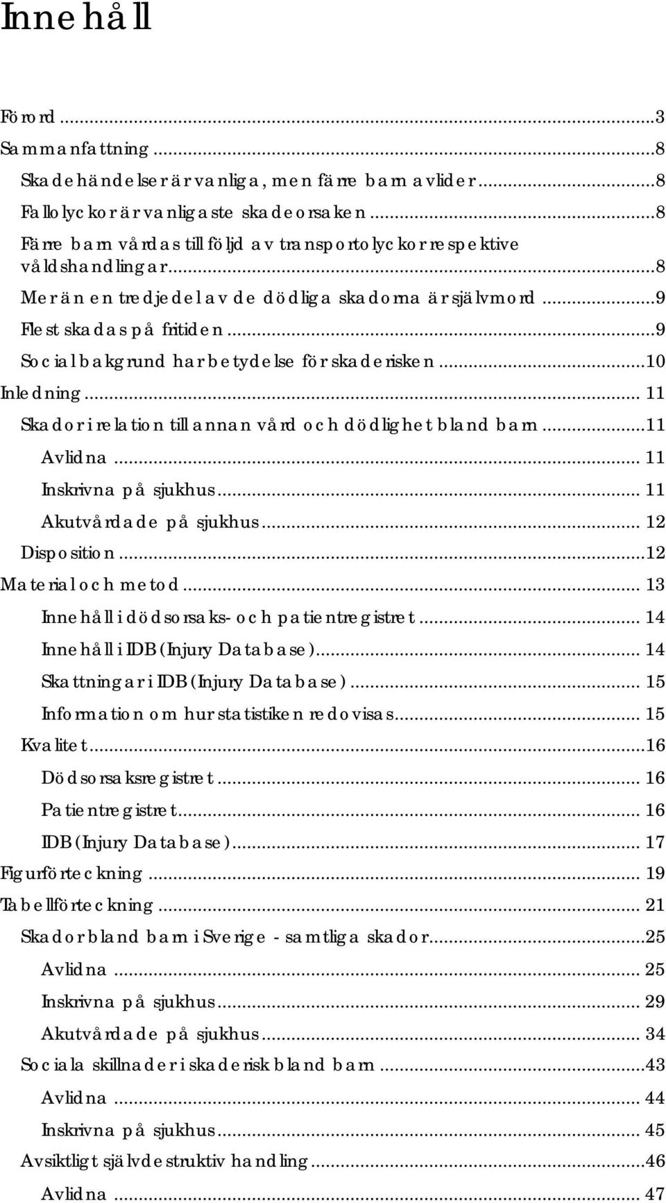 .. 9 Social bakgrund har betydelse för skaderisken...10 Inledning... 11 Skador i relation till annan vård och dödlighet bland barn...11 Avlidna... 11 Inskrivna på sjukhus... 11 Akutvårdade på sjukhus.