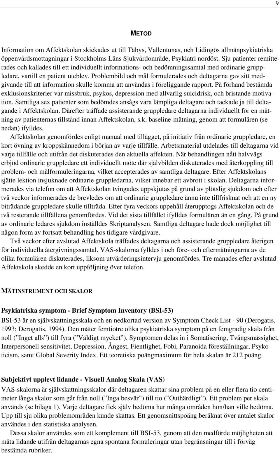 Problembild och mål formulerades och deltagarna gav sitt medgivande till att information skulle komma att användas i föreliggande rapport.