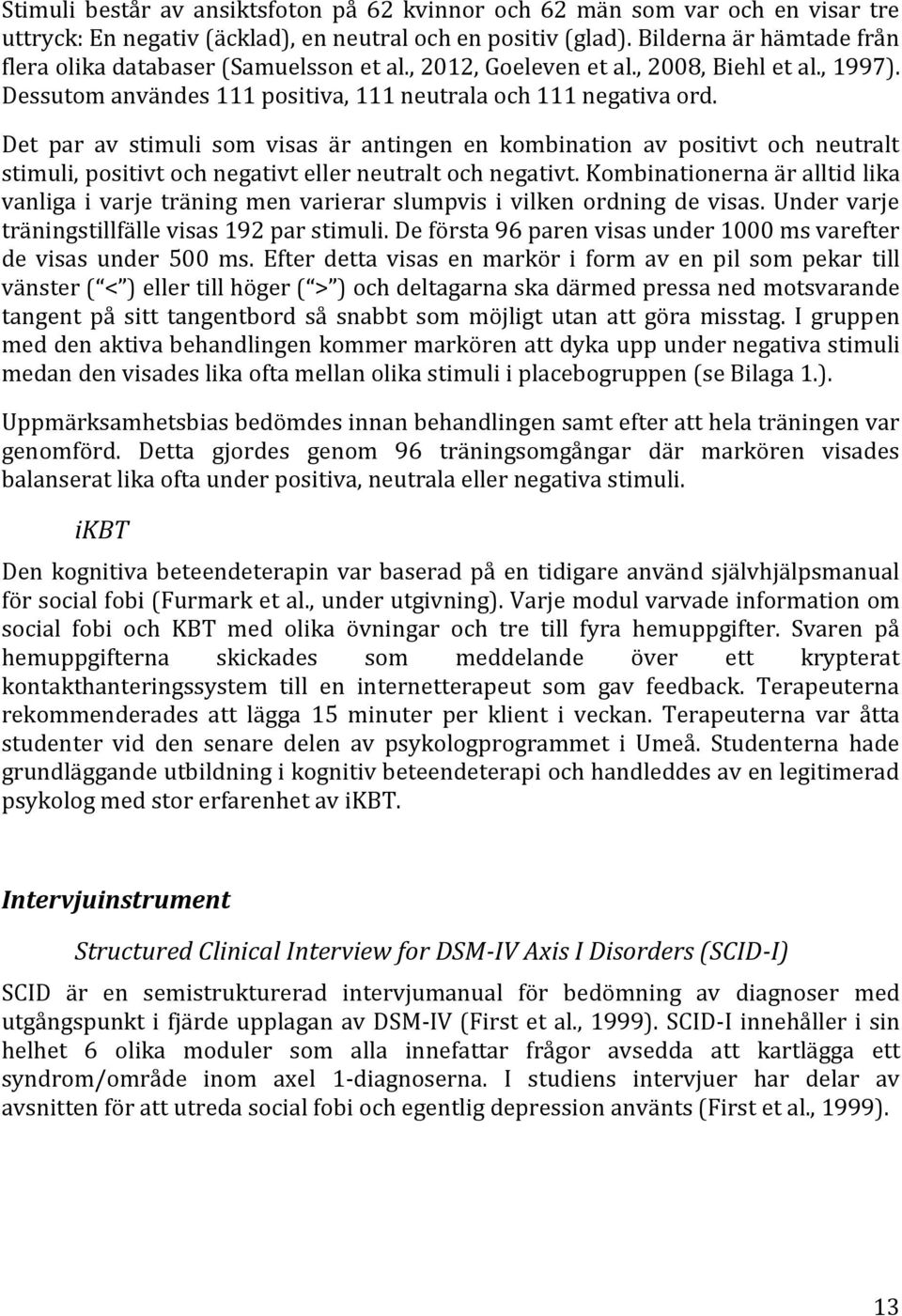 Det par av stimuli som visas är antingen en kombination av positivt och neutralt stimuli, positivt och negativt eller neutralt och negativt.