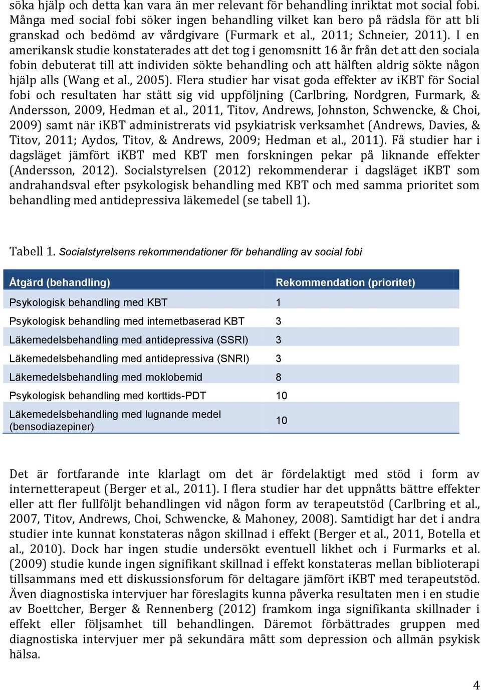 I en amerikansk studie konstaterades att det tog i genomsnitt 16 år från det att den sociala fobin debuterat till att individen sökte behandling och att hälften aldrig sökte någon hjälp alls (Wang et