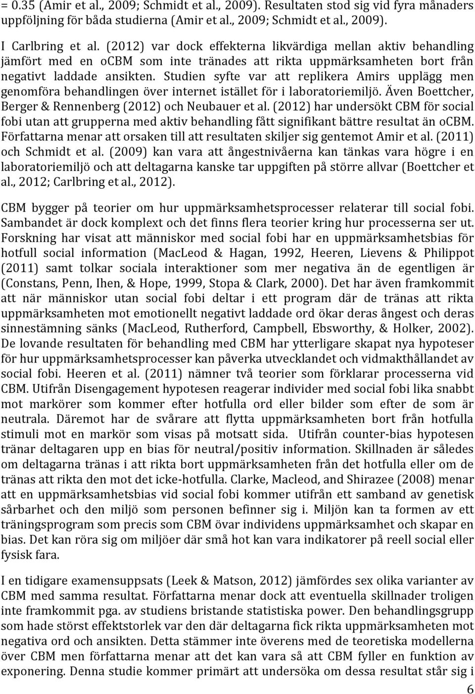 Studien syfte var att replikera Amirs upplägg men genomföra behandlingen över internet istället för i laboratoriemiljö. Även Boettcher, Berger & Rennenberg (2012) och Neubauer et al.