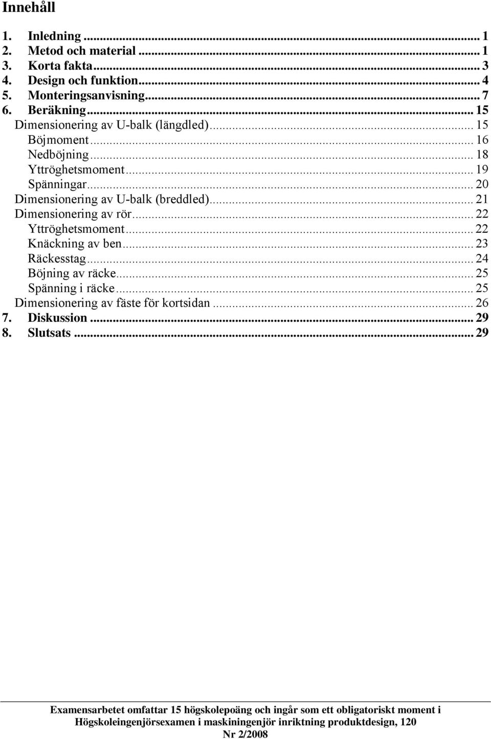 .. 0 Dimensionering av U-bak (bredded)... 1 Dimensionering av rör... Yttröghetsmoment... Knäckning av ben... 3 Räckesstag... 4 Böjning av räcke.